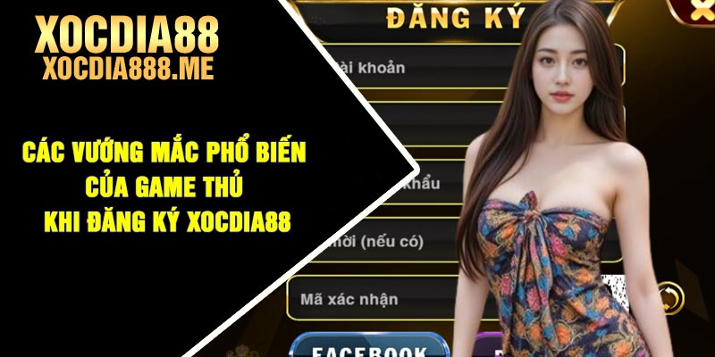 Các vướng mắc phổ biến của game thủ khi đăng ký Xocdia88